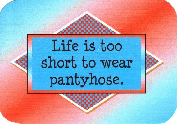Lifes too short to wear pantyhose