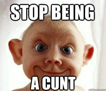 Stop being a cunt picture